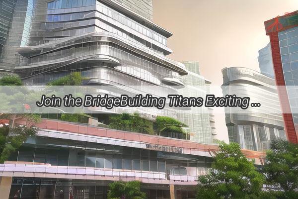 Join the BridgeBuilding Titans Exciting Career Opportunities at Guangzhou Bridge Corporation